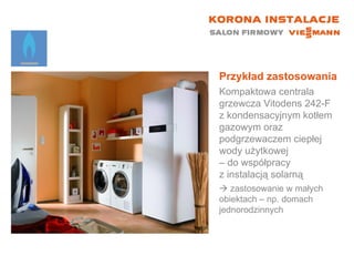 Przykład zastosowania Kompaktowa centrala grzewcza Vitodens 242-F z kondensacyjnym kotłem gazowym oraz podgrzewaczem ciepłej wody użytkowej  – do współpracy  z instalacją solarną    zastosowanie w małych  obiektach – np. domach jednorodzinnych 