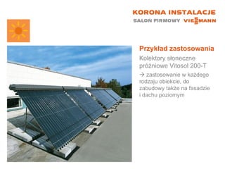 Przykład zastosowania Kolektory słoneczne próżniowe Vitosol 200-T    zastosowanie w każdego rodzaju obiekcie, do zabudowy także na fasadzie  i dachu poziomym 