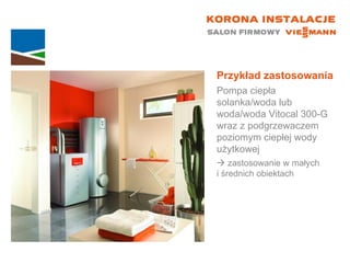 Przykład zastosowania Pompa ciepła solanka/woda lub woda/woda Vitocal 300-G wraz z podgrzewaczem poziomym ciepłej wody użytkowej    zastosowanie w małych  i średnich obiektach 
