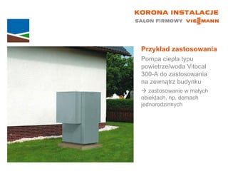 Przykład zastosowania Pompa ciepła typu powietrze/woda Vitocal  300-A do zastosowania  na zewnątrz budynku    zastosowanie w małych  obiektach, np. domach jednorodzinnych 