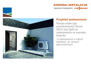 Przykład zastosowania Pompa ciepła typu powietrze/woda Vitocal  200-S (typ Split) do zastosowania na zewnątrz budynku    zastosowanie w małych  obiektach, np. domach jednorodzinnych 