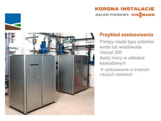 Przykład zastosowania Pompy ciepła typu solanka/woda lub woda/woda Vitocal 300  dużej mocy w układzie kaskadowym    zastosowanie w średnich  i dużych obiektach 