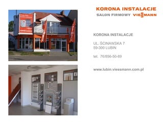 KORONA INSTALACJE UL. ŚCINAWSKA 7 59-300 LUBIN tel.  76/856-50-89 www.lubin.viessmann.com.pl 