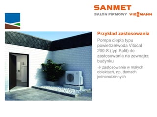 Przykład zastosowania Pompa ciepła typu powietrze/woda Vitocal  200-S (typ Split) do zastosowania na zewnątrz budynku    zastosowanie w małych  obiektach, np. domach jednorodzinnych 
