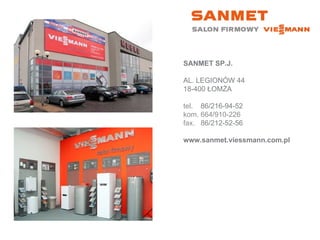 SANMET SP.J. AL. LEGIONÓW 44 18-400 ŁOMŻA tel.  86/216-94-52 kom. 664/910-226  fax.  86/212-52-56 www.sanmet.viessmann.com.pl 