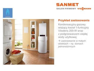 Przykład zastosowania Kondensacyjny gazowy wiszący kocioł 1-funkcyjny  Vitodens 200-W wraz  z podgrzewaczem ciepłej wody użytkowej    zastosowanie w małych  obiektach – np. domach jednorodzinnych 