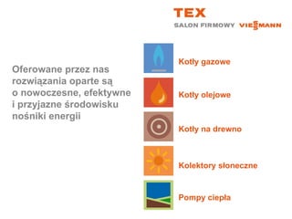 Kotły gazoweOferowane przez nas rozwiązania oparte są o nowoczesne, efektywnei przyjazne środowisku nośniki energiiKotły olejoweKotły na drewnoKolektory słonecznePompy ciepła