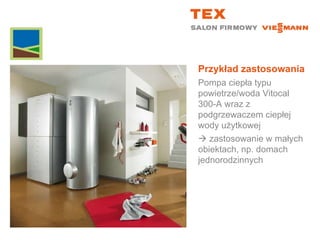 Przykład zastosowaniaPompa ciepła typu powietrze/woda Vitocal 300-A wraz z podgrzewaczem ciepłej wody użytkowej zastosowanie w małych obiektach, np. domach jednorodzinnych