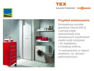 Przykład zastosowaniaKompaktowa centrala grzewcza Vitocal 242-G z pompą ciepła solanka/woda oraz wbudowanym zasobnikiem ciepłej wody użytkowej - do współpracy z instalacją solarną zastosowanie w małych obiektach, np. domach jednorodzinnych