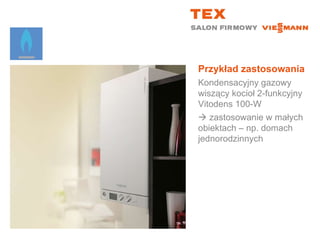 Przykład zastosowaniaKondensacyjny gazowy wiszący kocioł 2-funkcyjny  Vitodens 100-W zastosowanie w małych obiektach – np. domach jednorodzinnych