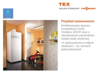 Przykład zastosowaniaKondensacyjny gazowy kompaktowy kocioł  Vitodens 222-W wraz z wbudowanym zasobnikiem ciepłej wody użytkowej zastosowanie w małych obiektach – np. domach jednorodzinnych