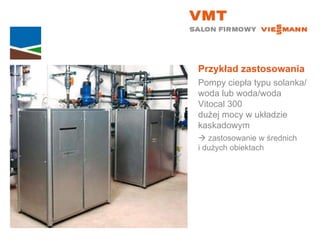 Przykład zastosowania Pompy ciepła typu solanka/woda lub woda/woda Vitocal 300  dużej mocy w układzie kaskadowym    zastosowanie w średnich  i dużych obiektach 