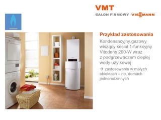 Przykład zastosowania Kondensacyjny gazowy wiszący kocioł 1-funkcyjny  Vitodens 200-W wraz  z podgrzewaczem ciepłej wody użytkowej    zastosowanie w małych  obiektach – np. domach jednorodzinnych 