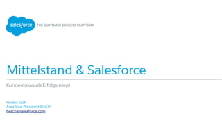 Mittelstand & Salesforce
​ Harald Esch
​ Area Vice President DACH
​ hesch@salesforce.com
​ 
Kundenfokus als Erfolgsrezept
 