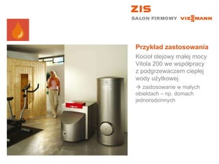 Przykład zastosowania Kocioł olejowy małej mocy Vitola 200 we współpracy z podgrzewaczem ciepłej wody użytkowej    zastosowanie w małych obiektach – np. domach jednorodzinnych 