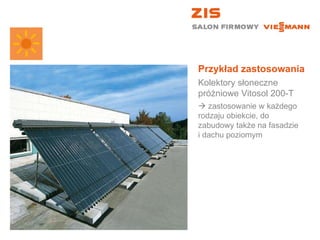 Przykład zastosowania Kolektory słoneczne próżniowe Vitosol 200-T    zastosowanie w każdego rodzaju obiekcie, do zabudowy także na fasadzie  i dachu poziomym 