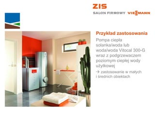 Przykład zastosowania Pompa ciepła solanka/woda lub woda/woda Vitocal 300-G wraz z podgrzewaczem poziomym ciepłej wody użytkowej    zastosowanie w małych  i średnich obiektach 