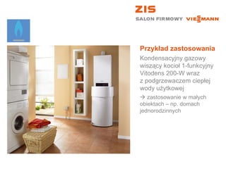 Przykład zastosowania Kondensacyjny gazowy wiszący kocioł 1-funkcyjny  Vitodens 200-W wraz  z podgrzewaczem ciepłej wody użytkowej    zastosowanie w małych  obiektach – np. domach jednorodzinnych 