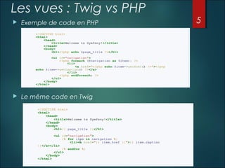 Les vues : Twig vs PHP


Exemple de code en PHP



Le même code en Twig

5

 