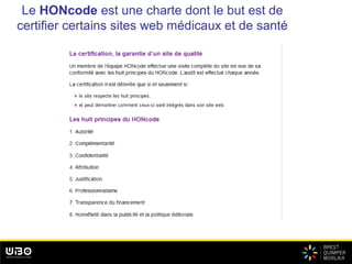 Le HONcode est une charte dont le but est de
certifier certains sites web médicaux et de santé
 