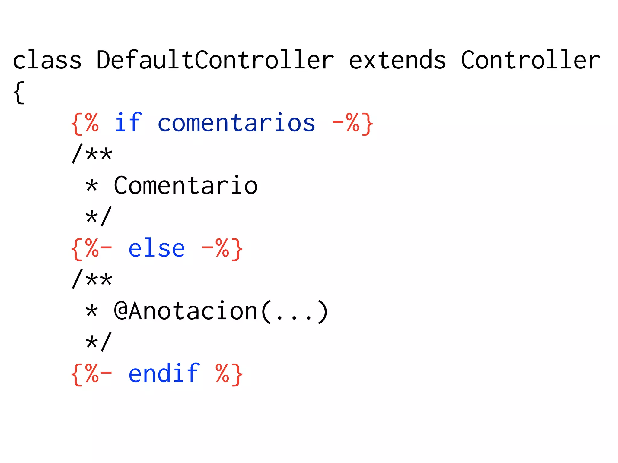 class DefaultController extends Controller
{
    {% if comentarios -%}
    /**
     * Comentario
     */
    {%- else -%}
    /**
     * @Anotacion(...)
     */
    {%- endif %}
 