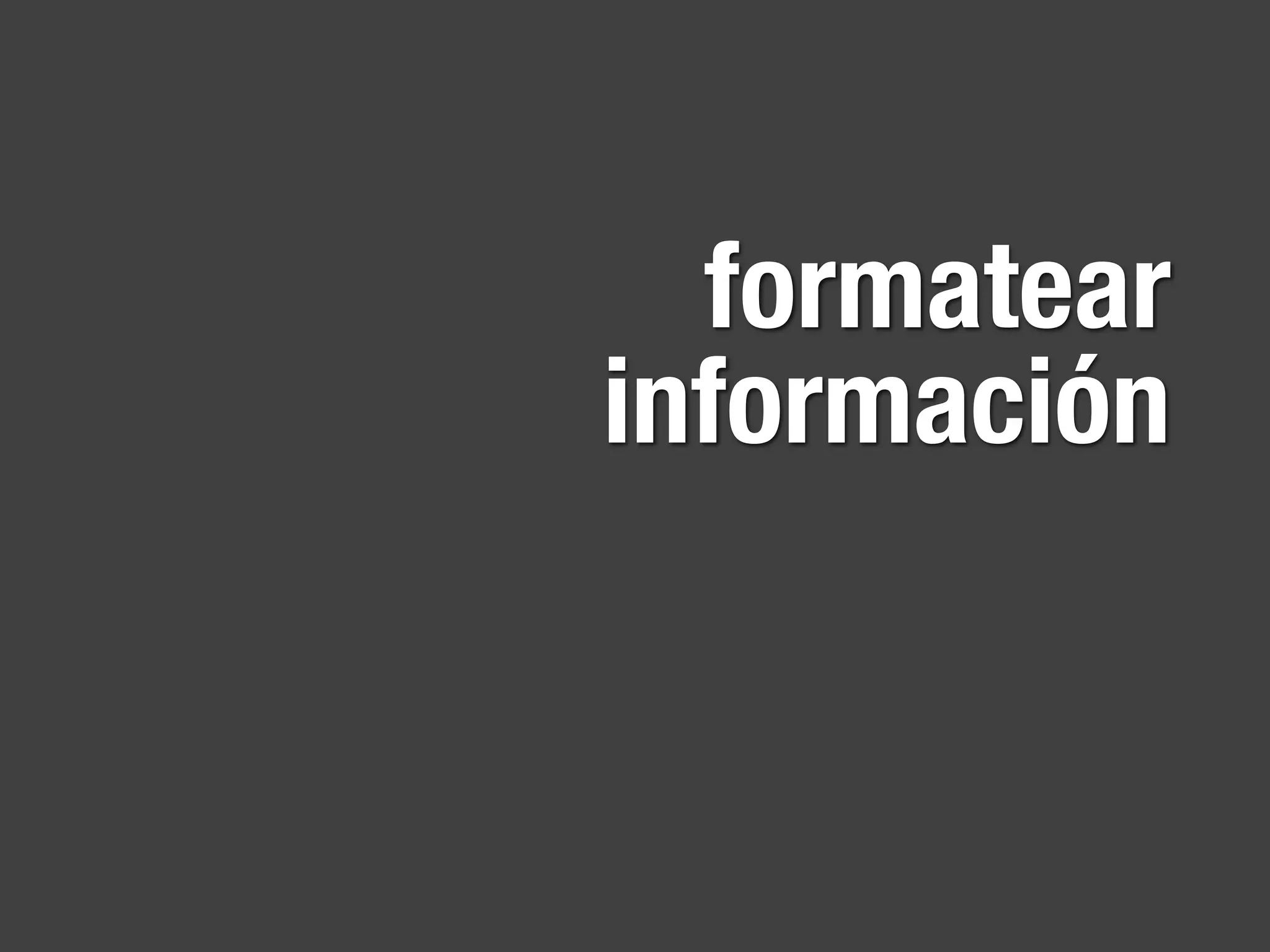 formatear
información
 