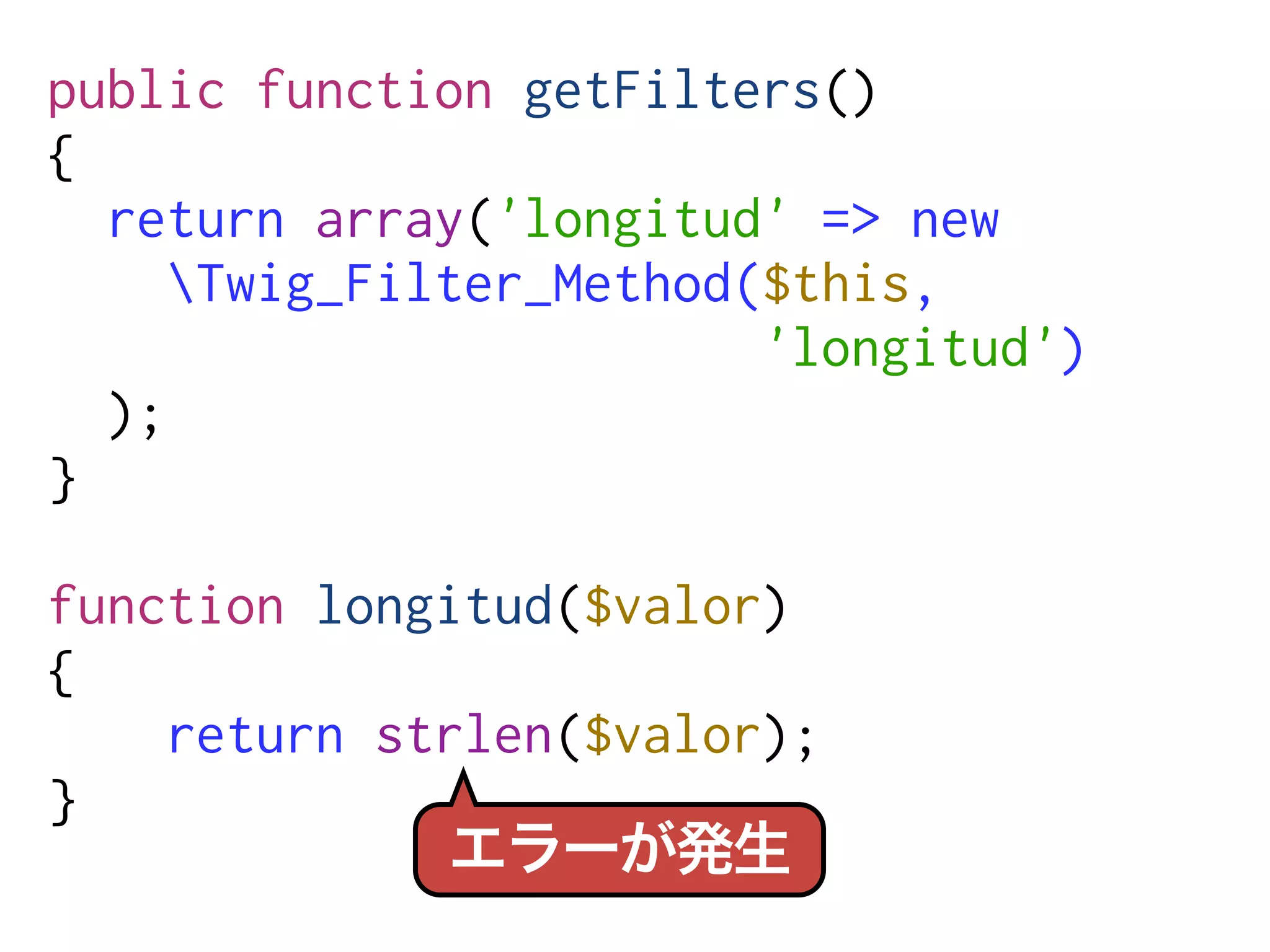 public function getFilters()
{
  return array('longitud' => new
     Twig_Filter_Method($this,
                         'longitud')
  );
}

function longitud($valor)
{
    return strlen($valor);
}
 