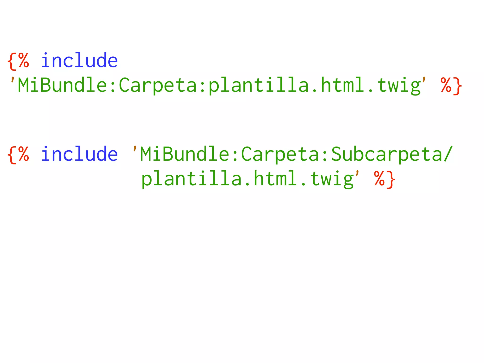 {% include
'MiBundle:Carpeta:plantilla.html.twig' %}


{% include 'MiBundle:Carpeta:Subcarpeta/
            plantilla.html.twig' %}
 