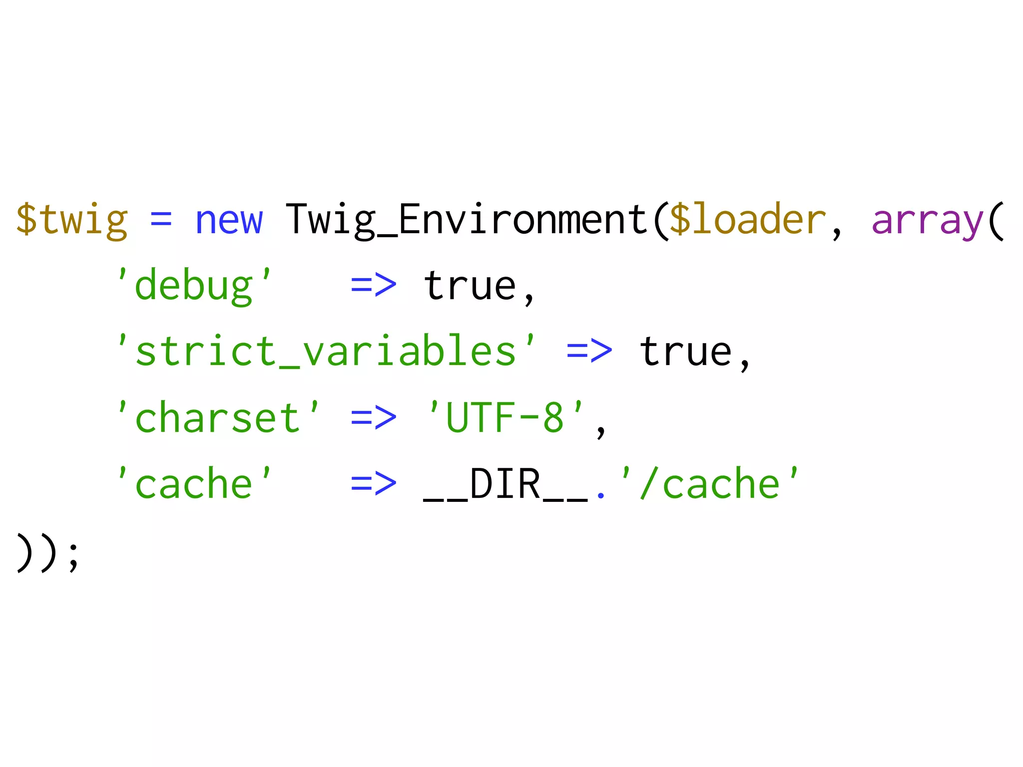 $twig = new Twig_Environment($loader, array(
    'debug'    => true,
    'strict_variables' => true,
    'charset' => 'UTF-8',
    'cache'    => __DIR__.'/cache'
));
 