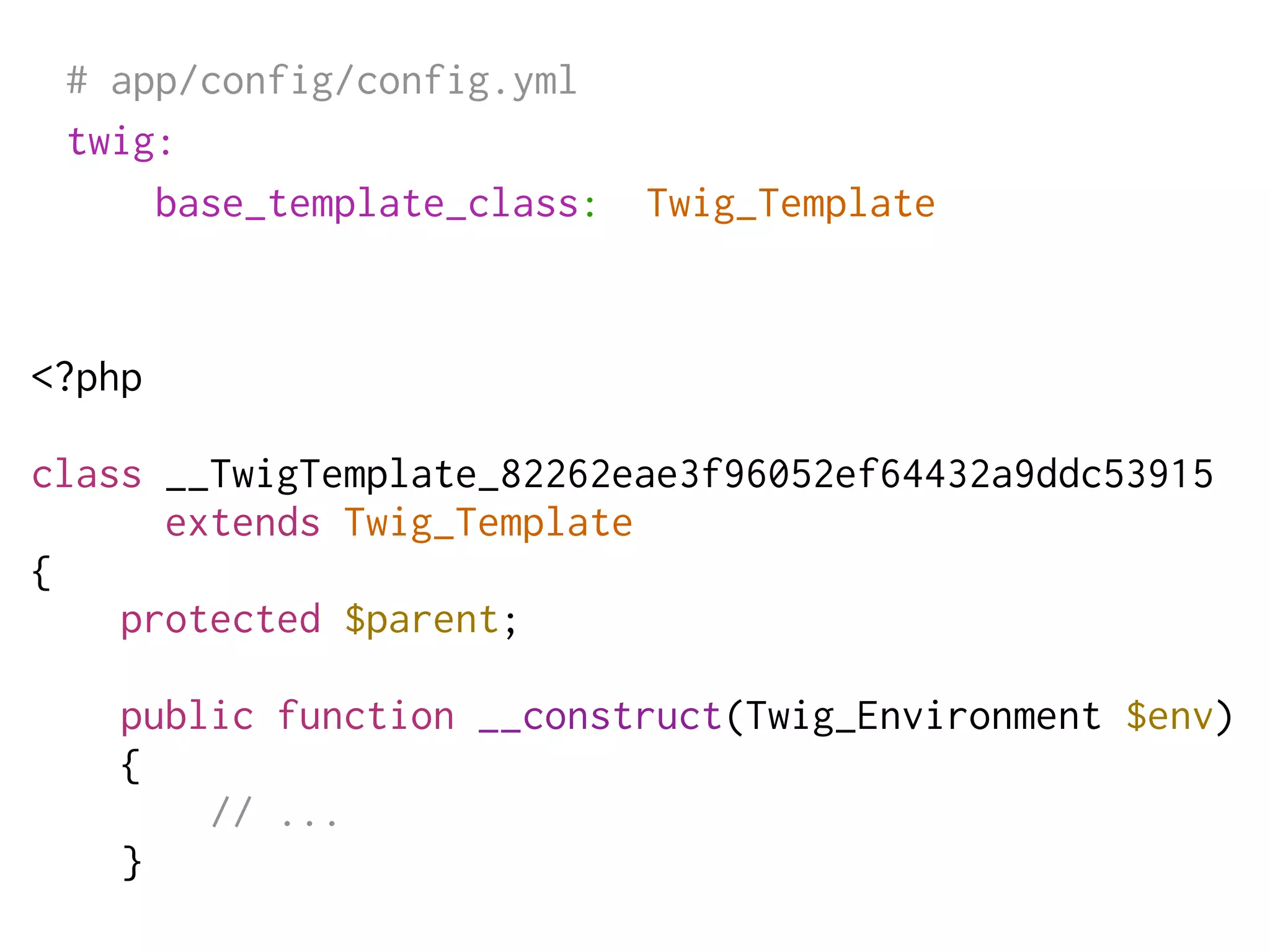 # app/config/config.yml
 twig:
     base_template_class:   Twig_Template


<?php

class __TwigTemplate_82262eae3f96052ef64432a9ddc53915
      extends Twig_Template
{
    protected $parent;

    public function __construct(Twig_Environment $env)
    {
        // ...
    }
 