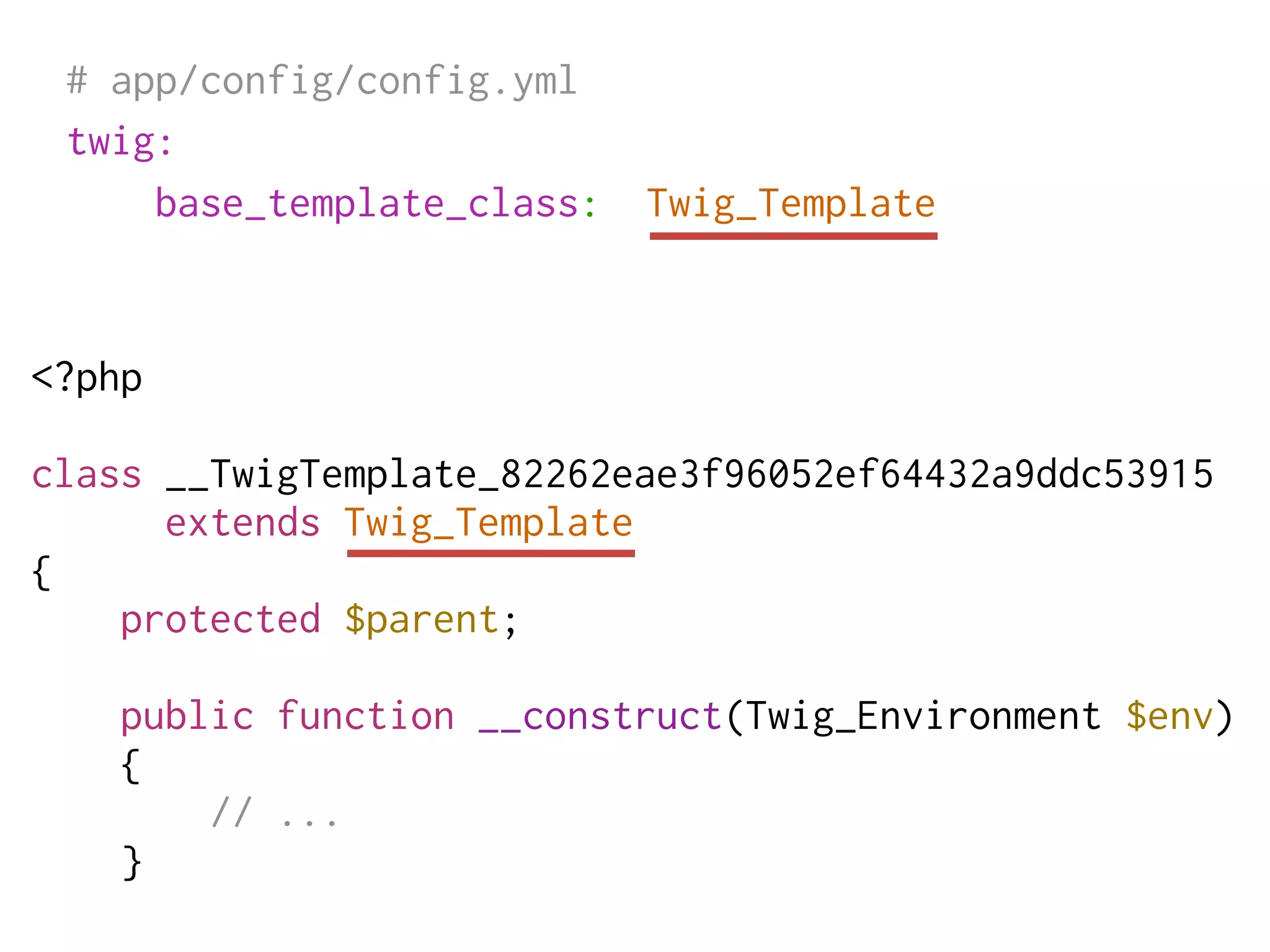 # app/config/config.yml
 twig:
     base_template_class:   Twig_Template


<?php

class __TwigTemplate_82262eae3f96052ef64432a9ddc53915
      extends Twig_Template
{
    protected $parent;

    public function __construct(Twig_Environment $env)
    {
        // ...
    }
 