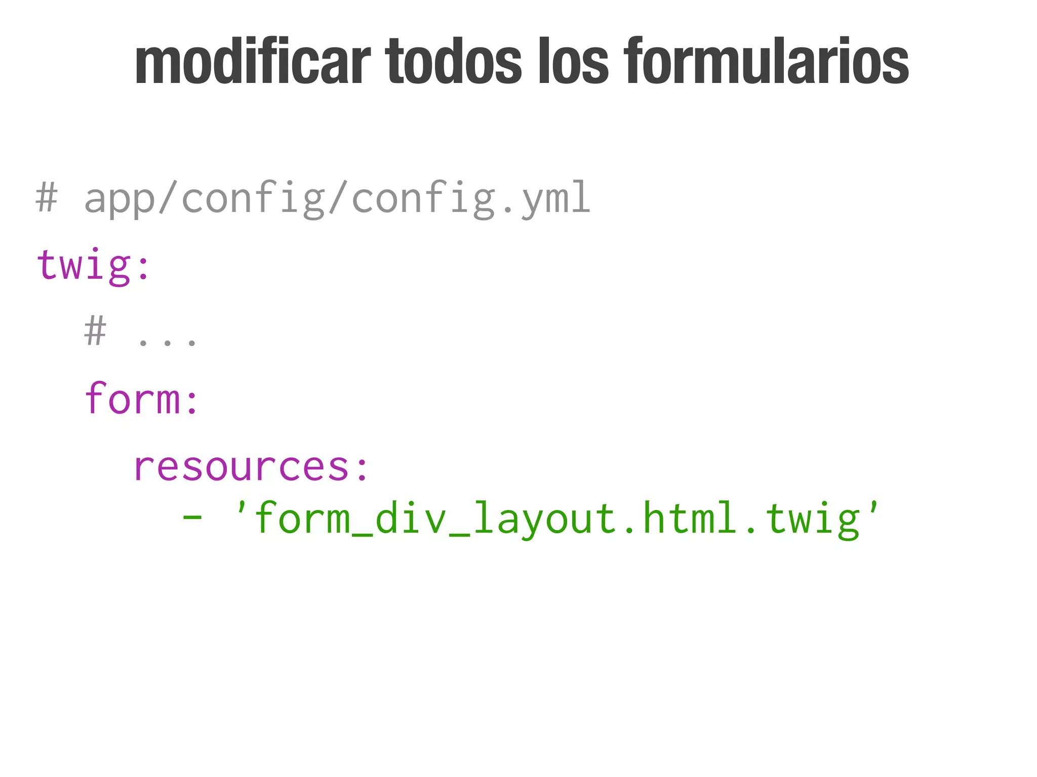 modificar todos los formularios
# app/config/config.yml
twig:
  # ...
  form:
    resources:
      - 'form_div_layout.html.twig'
 