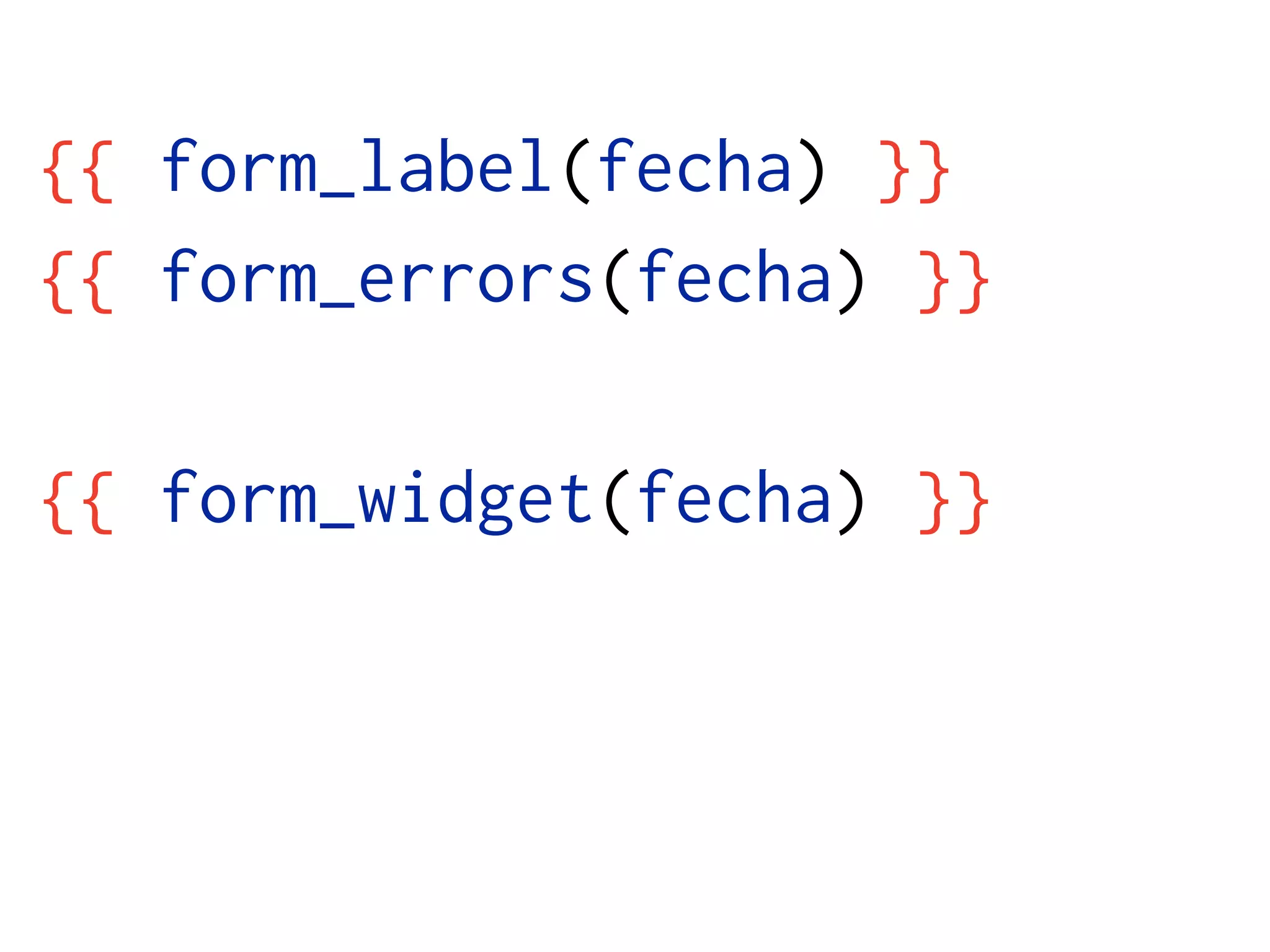 {{ form_label(fecha) }}
{{ form_errors(fecha) }}

{{ form_widget(fecha) }}
 