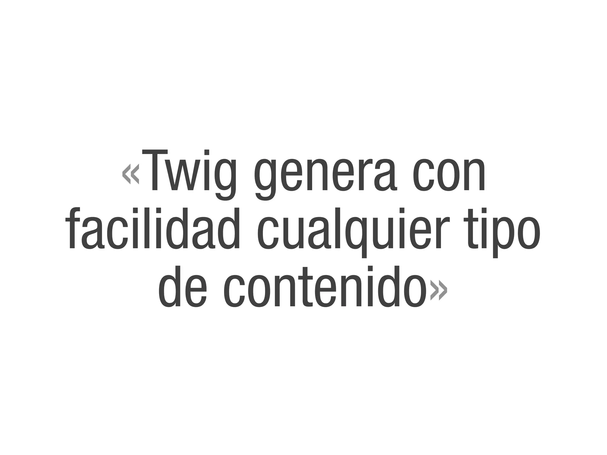 «Twig genera con
facilidad cualquier tipo
     de contenido»
 