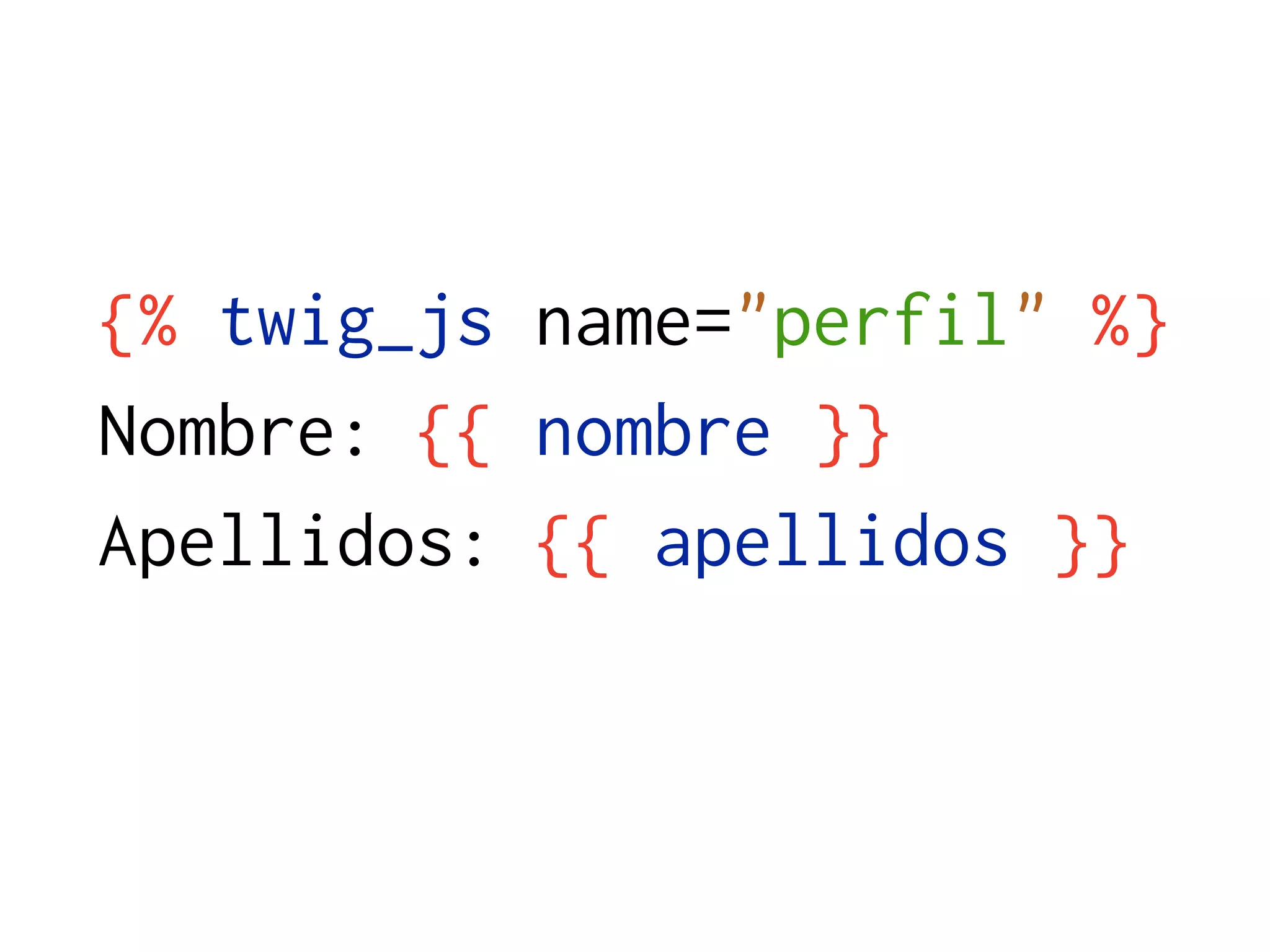 {% twig_js name="perfil" %}
Nombre: {{ nombre }}
Apellidos: {{ apellidos }}
 