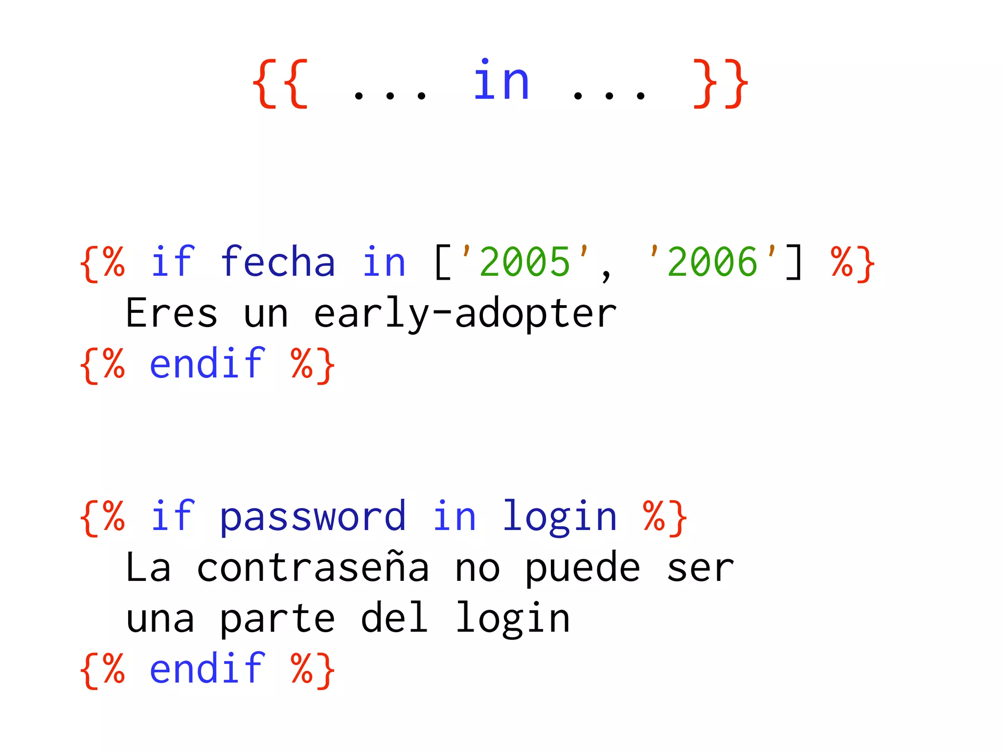 {{ ... in ... }}

{% if fecha in ['2005', '2006'] %}
  Eres un early-adopter
{% endif %}


{% if password in login %}
  La contraseña no puede ser
  una parte del login
{% endif %}
 