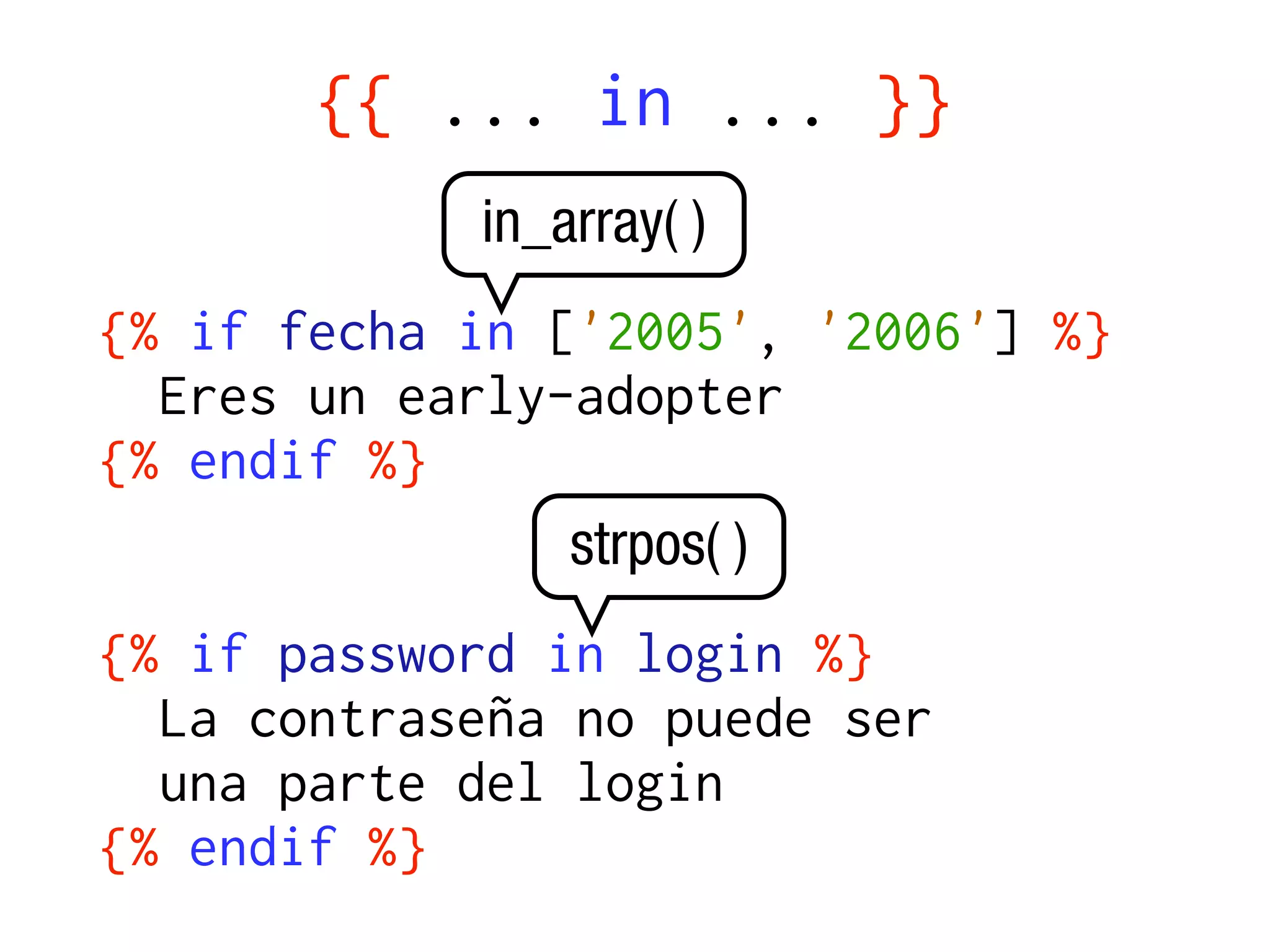 {{ ... in ... }}
            in_array( )
{% if fecha in ['2005', '2006'] %}
  Eres un early-adopter
{% endif %}
                strpos( )
{% if password in login %}
  La contraseña no puede ser
  una parte del login
{% endif %}
 