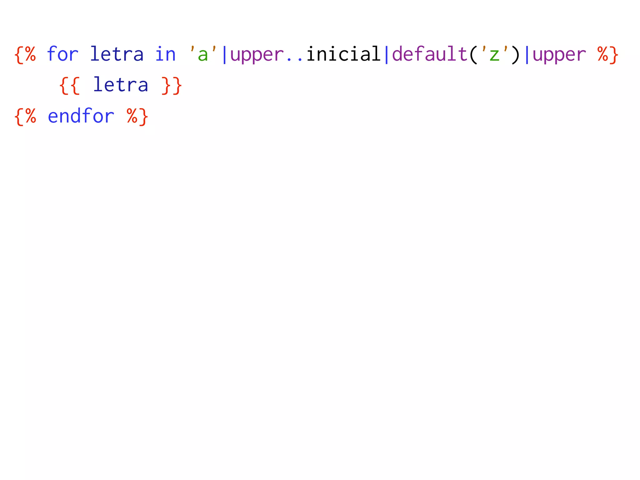 {% for letra in 'a'|upper..inicial|default('z')|upper %}
    {{ letra }}
{% endfor %}
 