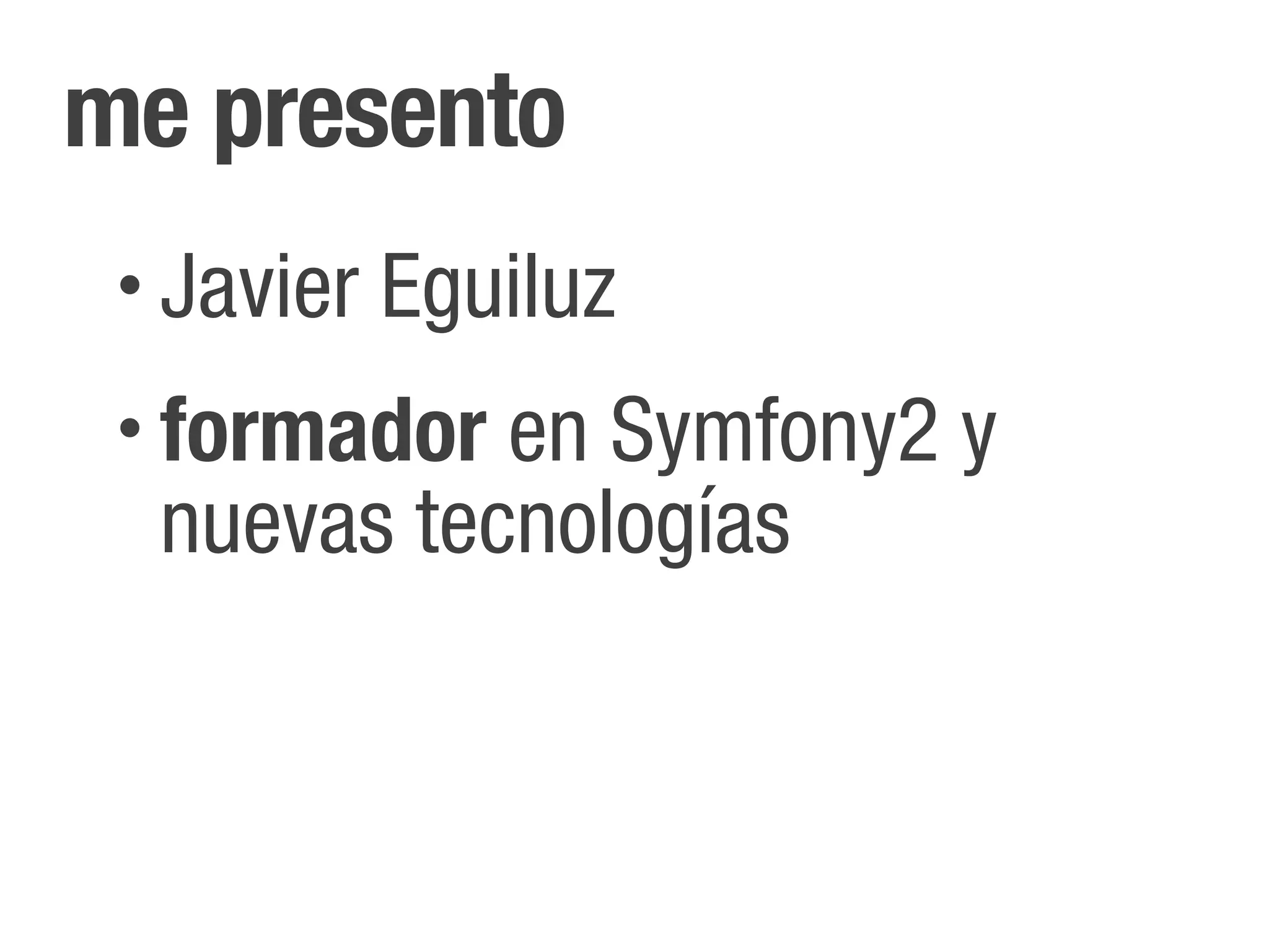 me presento
 •   Javier Eguiluz
 •   formador en Symfony2 y
     nuevas tecnologías
 