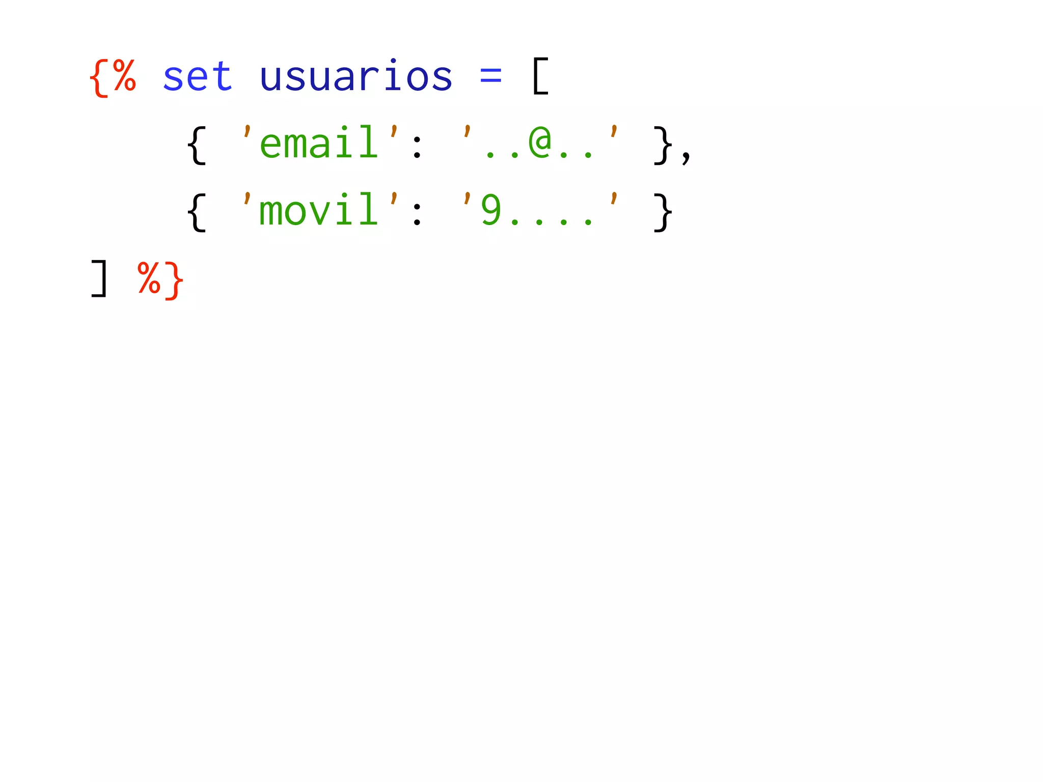 {% set usuarios = [
     { 'email': '..@..' },
     { 'movil': '9....' }
] %}
 