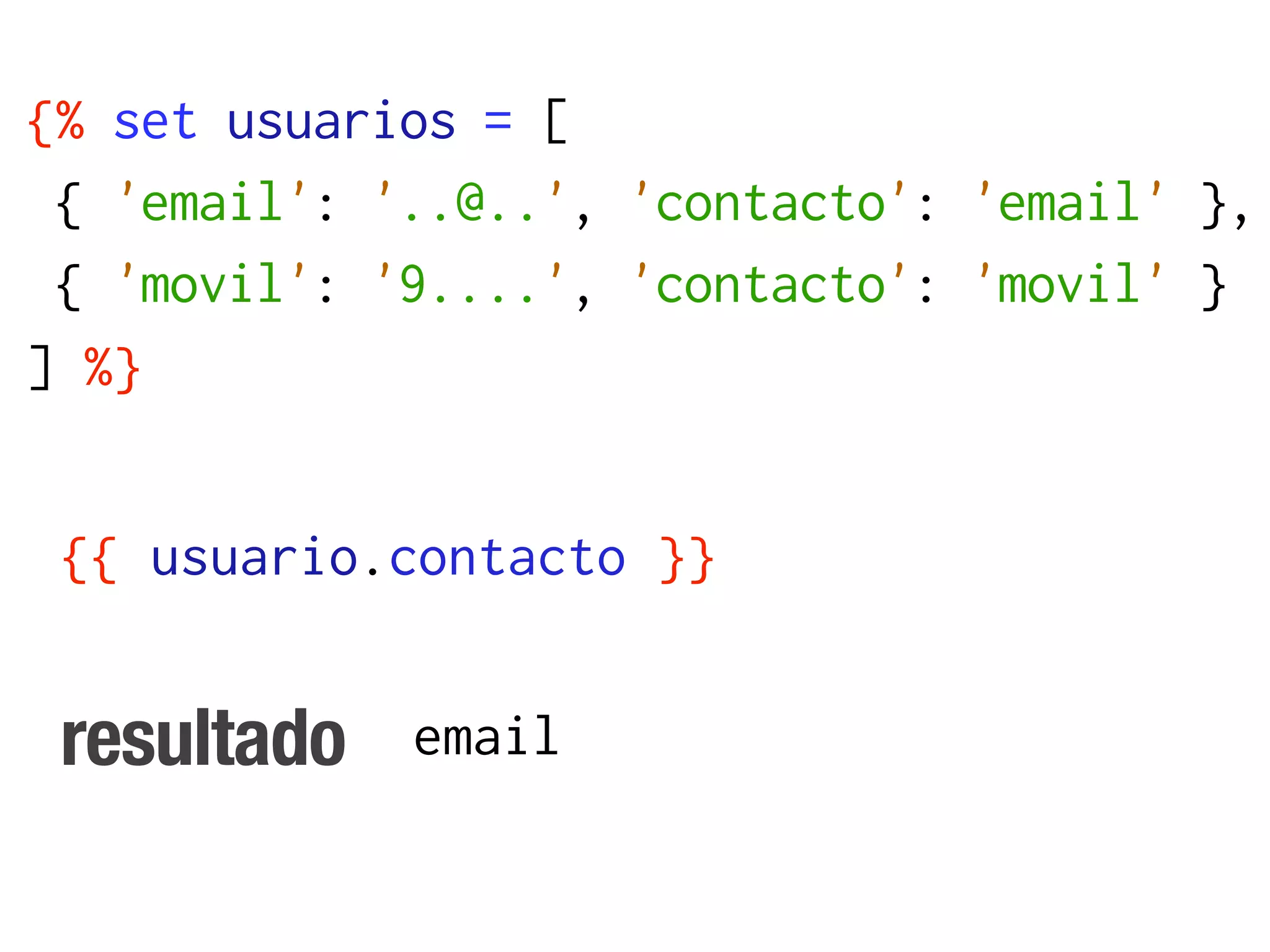 {% set usuarios = [
 { 'email': '..@..', 'contacto': 'email' },
 { 'movil': '9....', 'contacto': 'movil' }
] %}


 {{ usuario.contacto }}


 resultado   email
 
