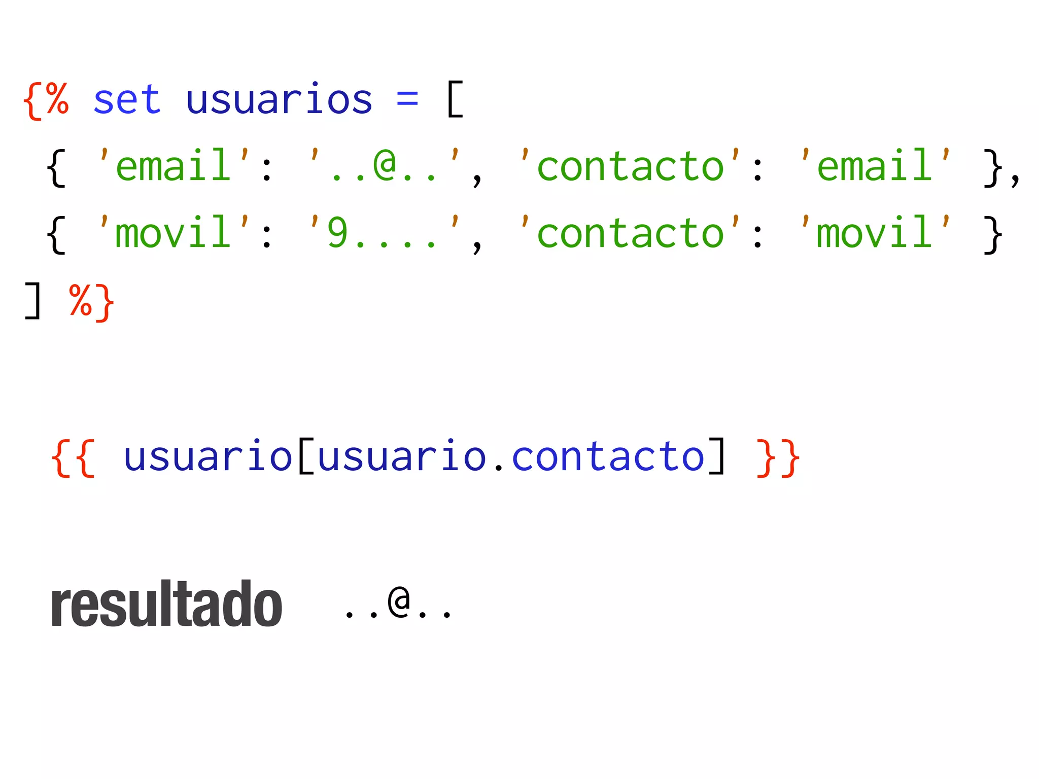 {% set usuarios = [
 { 'email': '..@..', 'contacto': 'email' },
 { 'movil': '9....', 'contacto': 'movil' }
] %}


 {{ usuario[usuario.contacto] }}


 resultado   ..@..
 