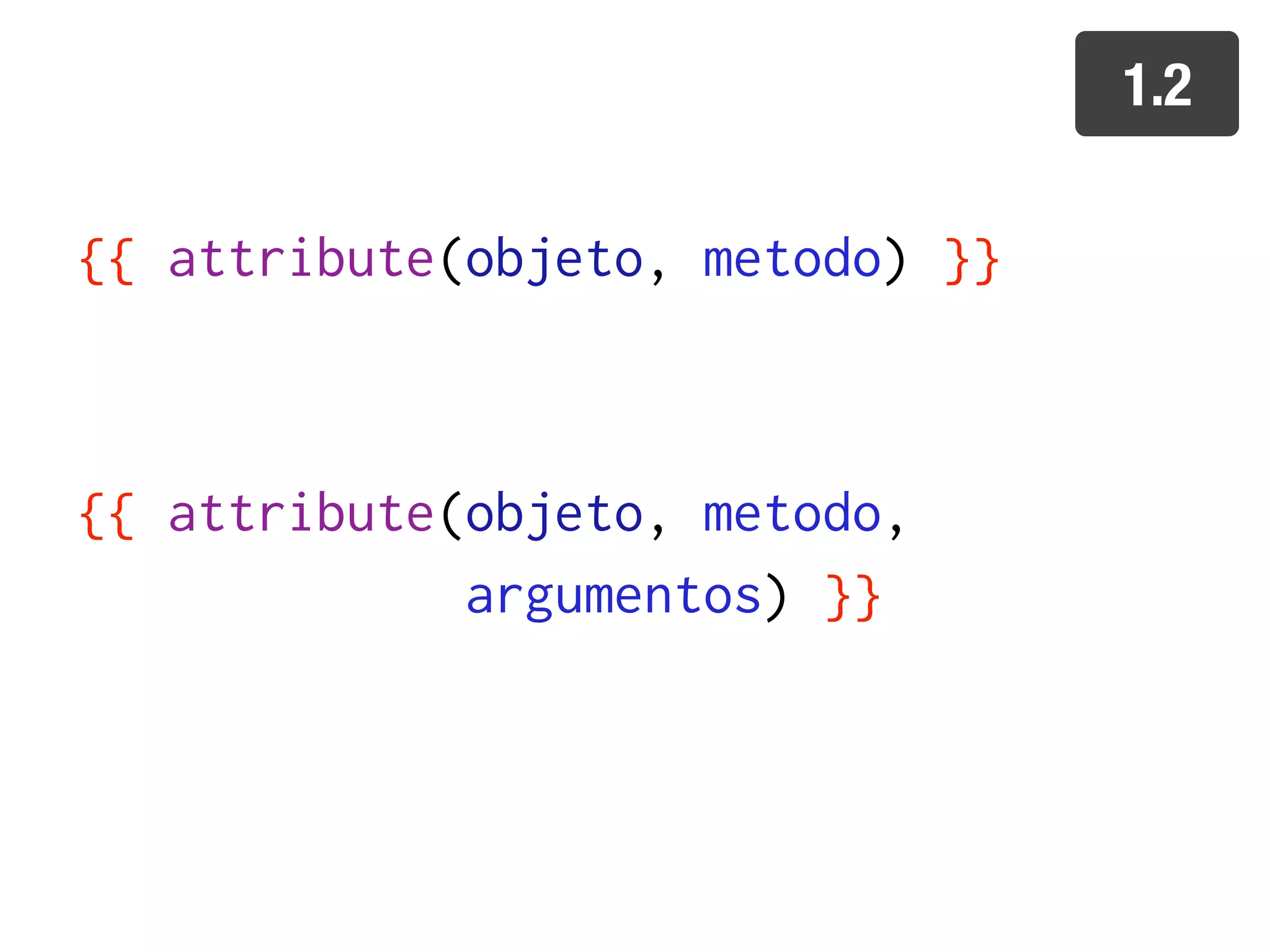 1.2

{{ attribute(objeto, metodo) }}



{{ attribute(objeto, metodo,
             argumentos) }}
 