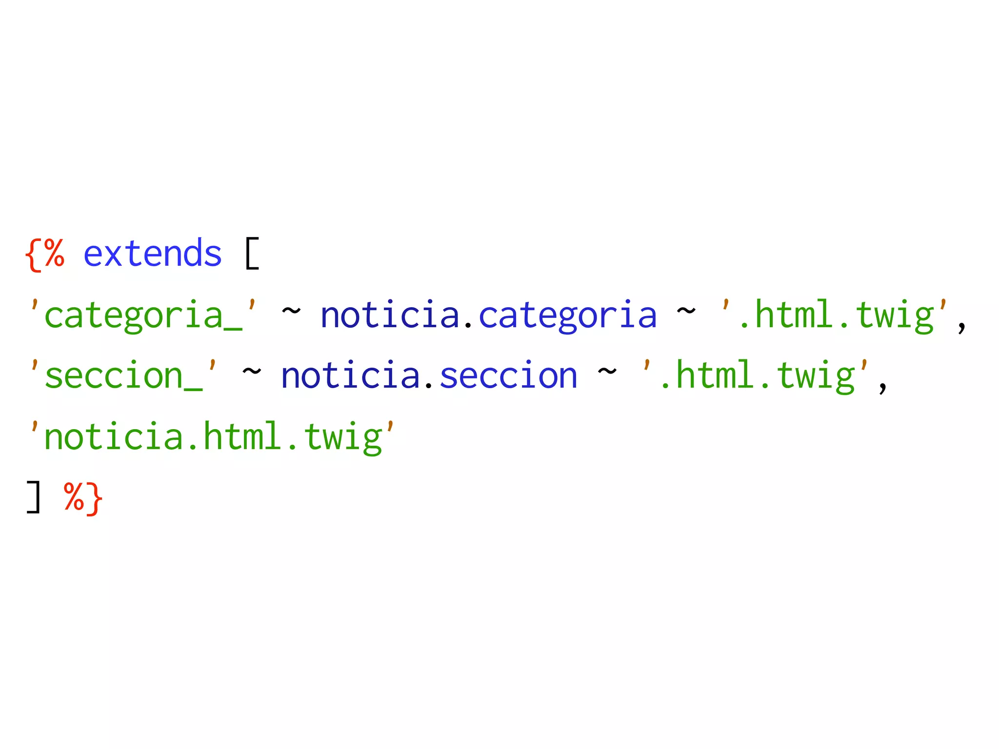 {% extends [
'categoria_' ~ noticia.categoria ~ '.html.twig',
'seccion_' ~ noticia.seccion ~ '.html.twig',
'noticia.html.twig'
] %}
 