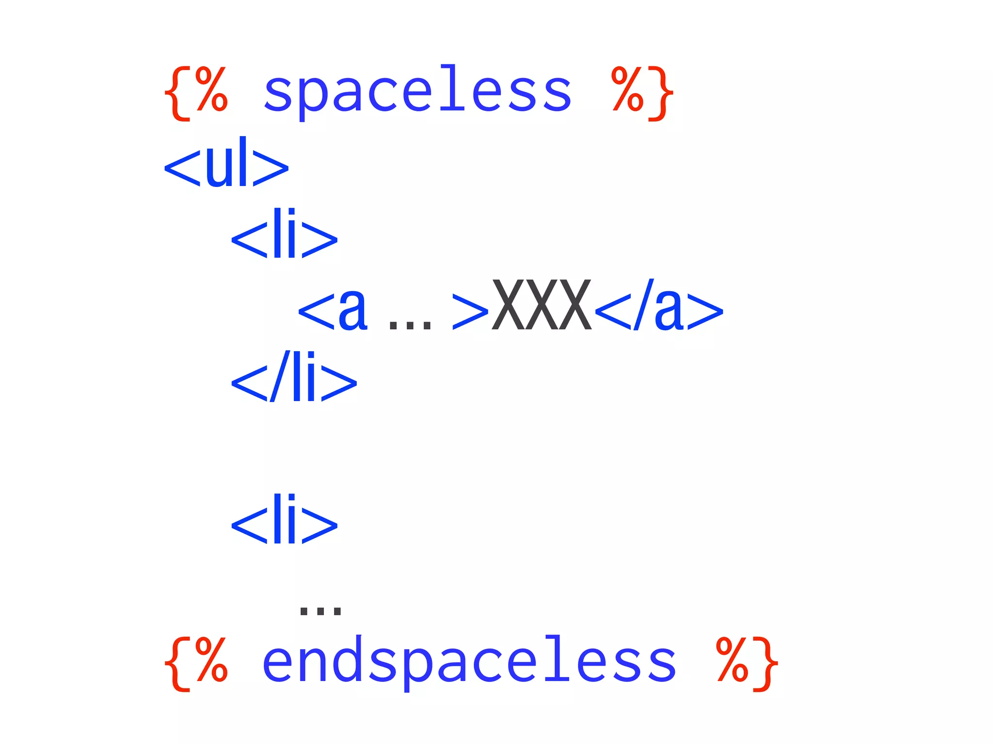 {% spaceless %}
<ul>
  <li>
     <a ... >XXX</a>
  </li>

  <li>
     ...
{% endspaceless %}
 