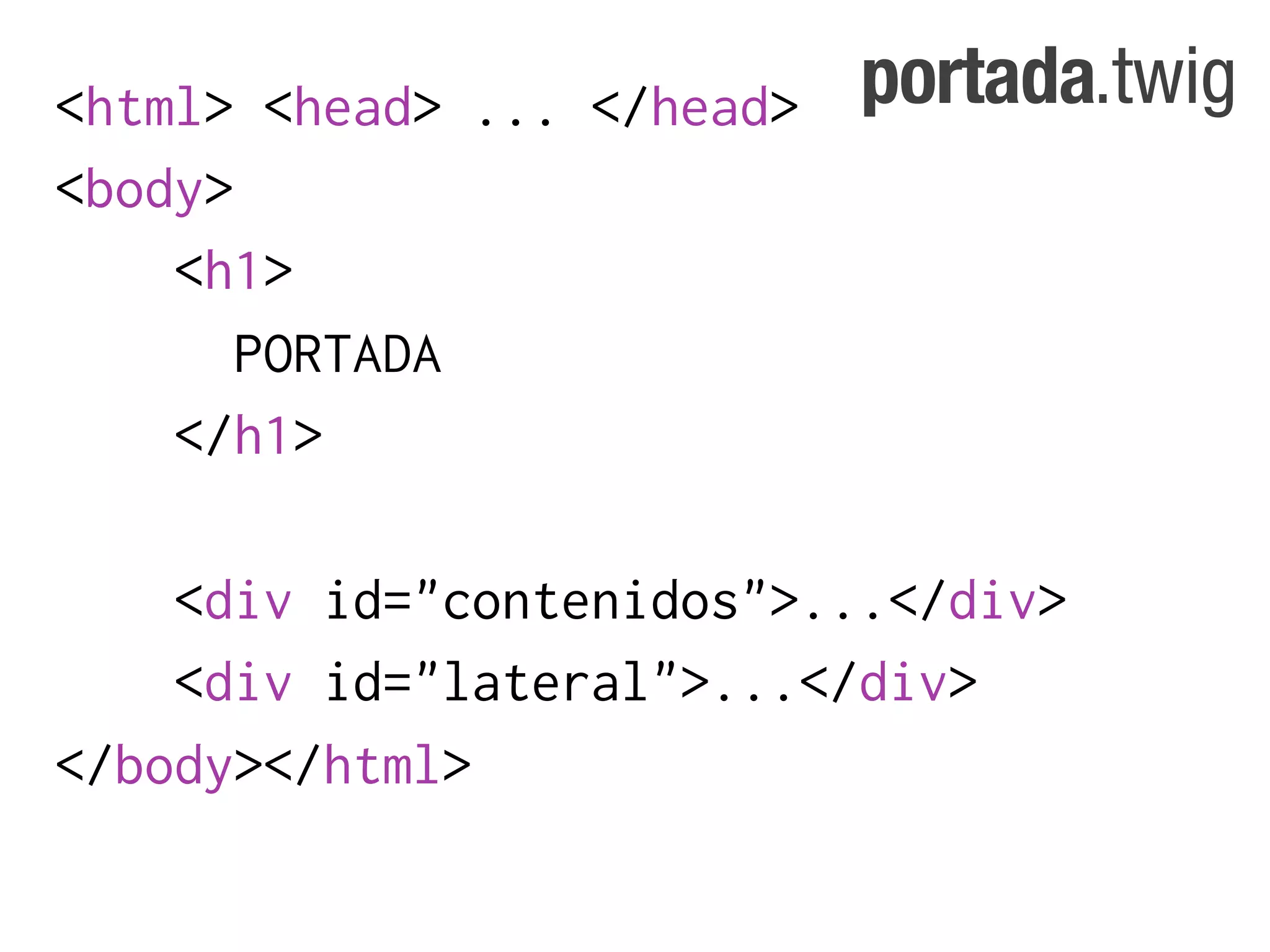 <html> <head> ... </head>   portada.twig
<body>
    <h1>
       PORTADA
    </h1>

    <div id="contenidos">...</div>
    <div id="lateral">...</div>
</body></html>
 
