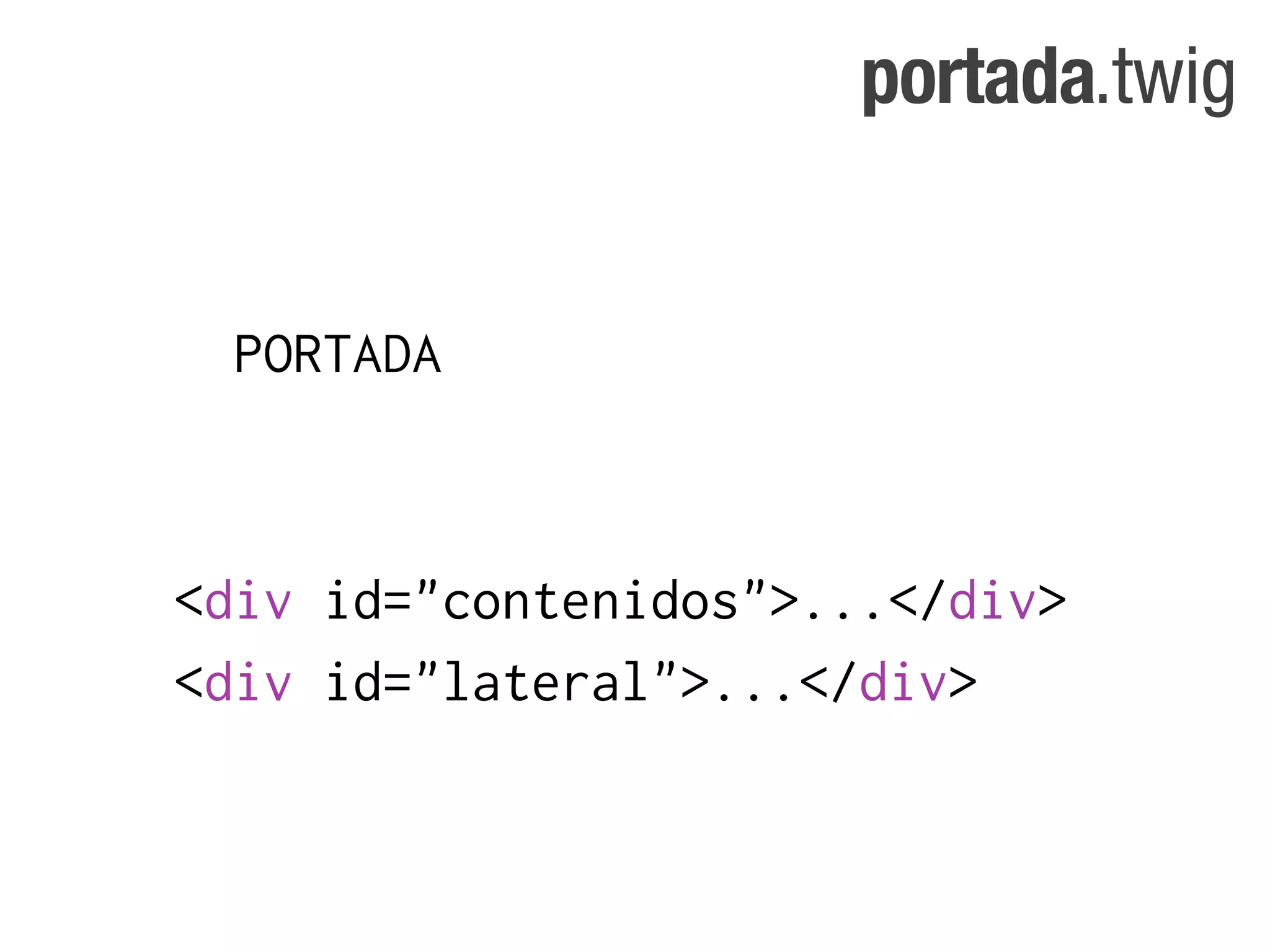 portada.twig


  PORTADA



<div id="contenidos">...</div>
<div id="lateral">...</div>
 