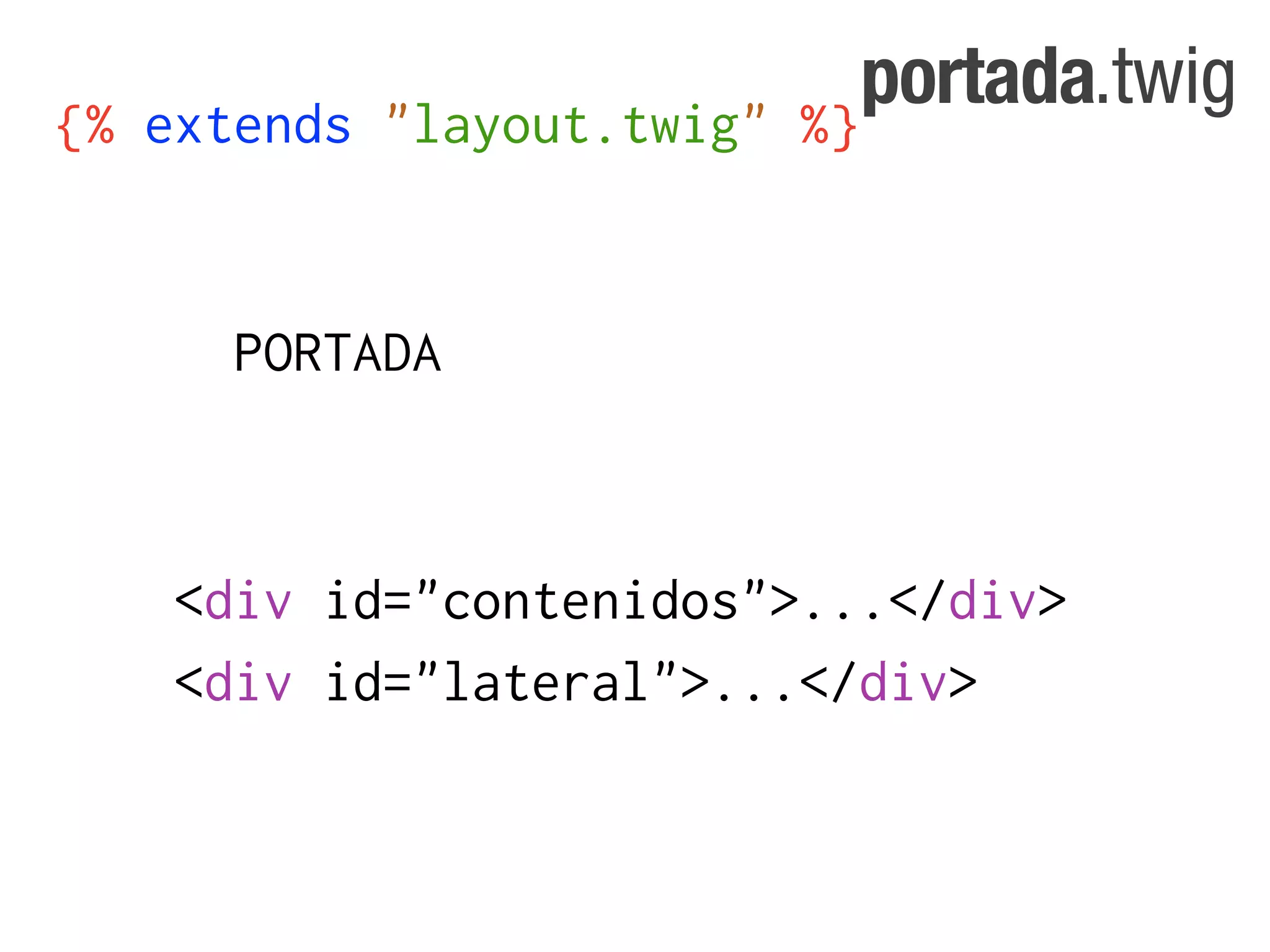 portada.twig
{% extends "layout.twig"   %}


     PORTADA



   <div id="contenidos">...</div>
   <div id="lateral">...</div>
 