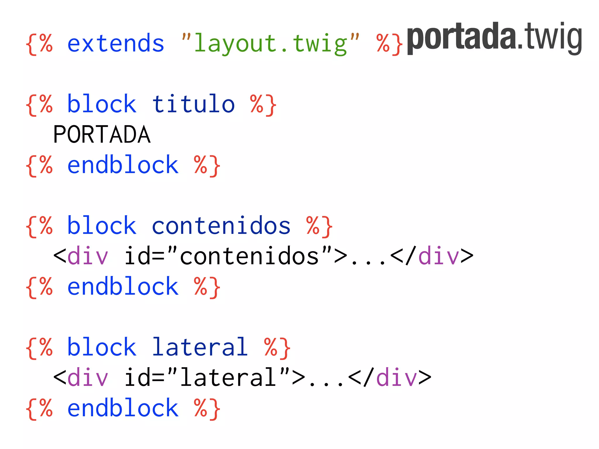 {% extends "layout.twig" %} portada.twig

{% block titulo %}
  PORTADA
{% endblock %}

{% block contenidos %}
  <div id="contenidos">...</div>
{% endblock %}

{% block lateral %}
  <div id="lateral">...</div>
{% endblock %}
 