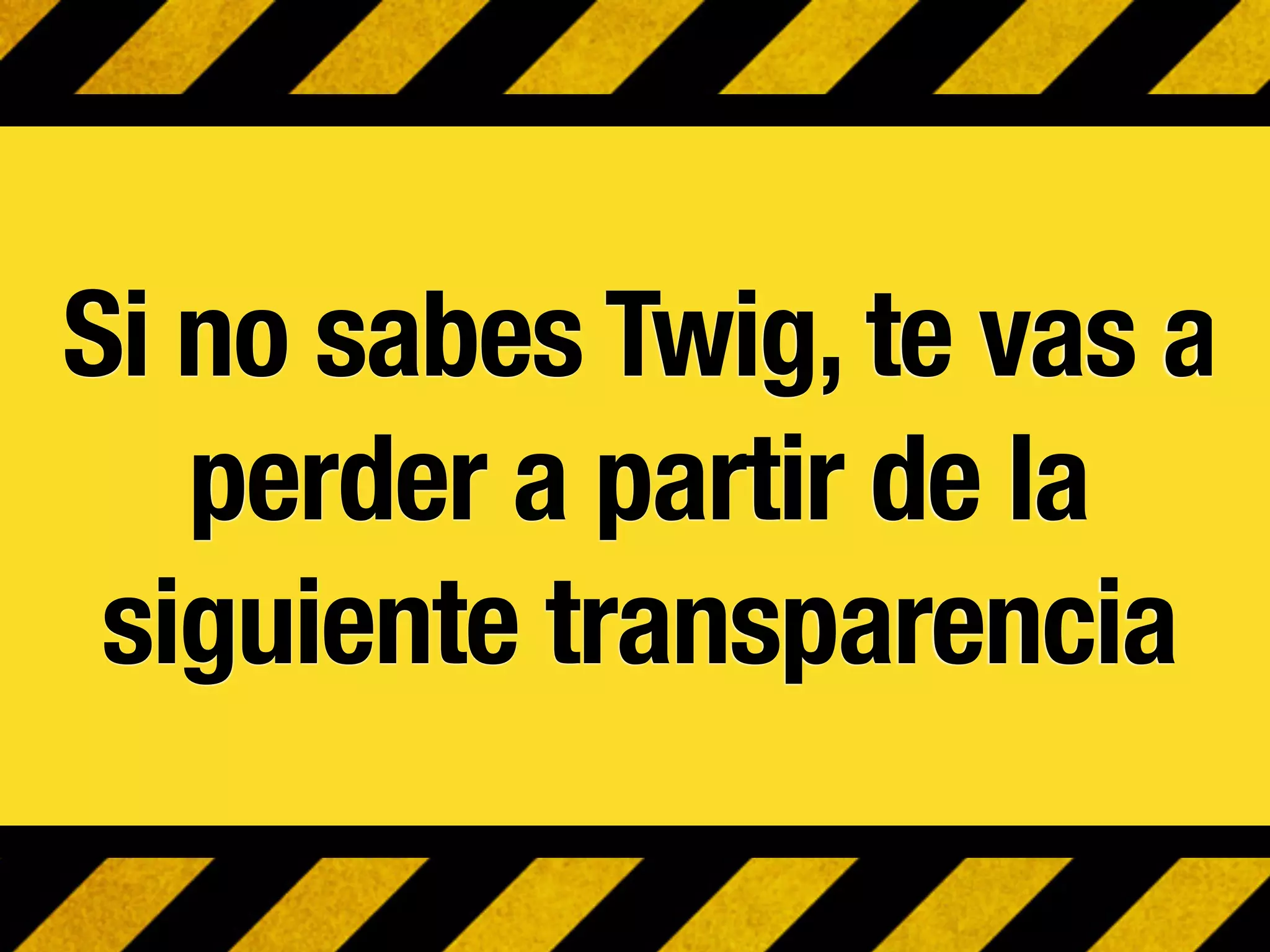 Si no sabes Twig, te vas a
   perder a partir de la
 siguiente transparencia
 
